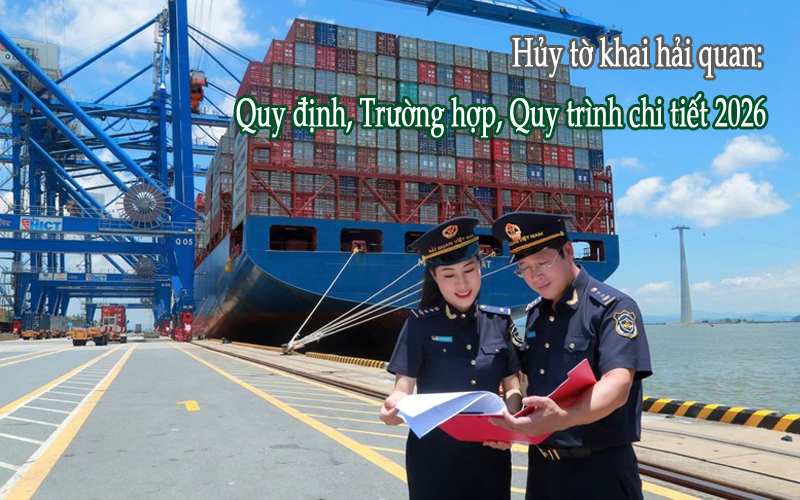 Hủy tờ khai hải quan: Quy định, trường hợp, quy trình chi tiết 2026