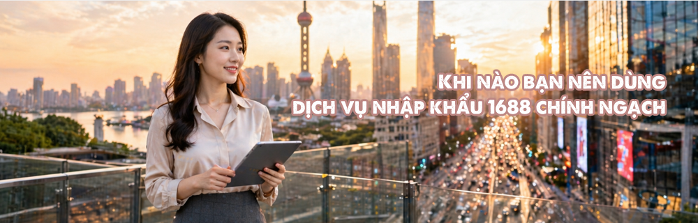Khi nào bạn nên dùng dịch vụ nhập khẩu 1688 chính ngạch