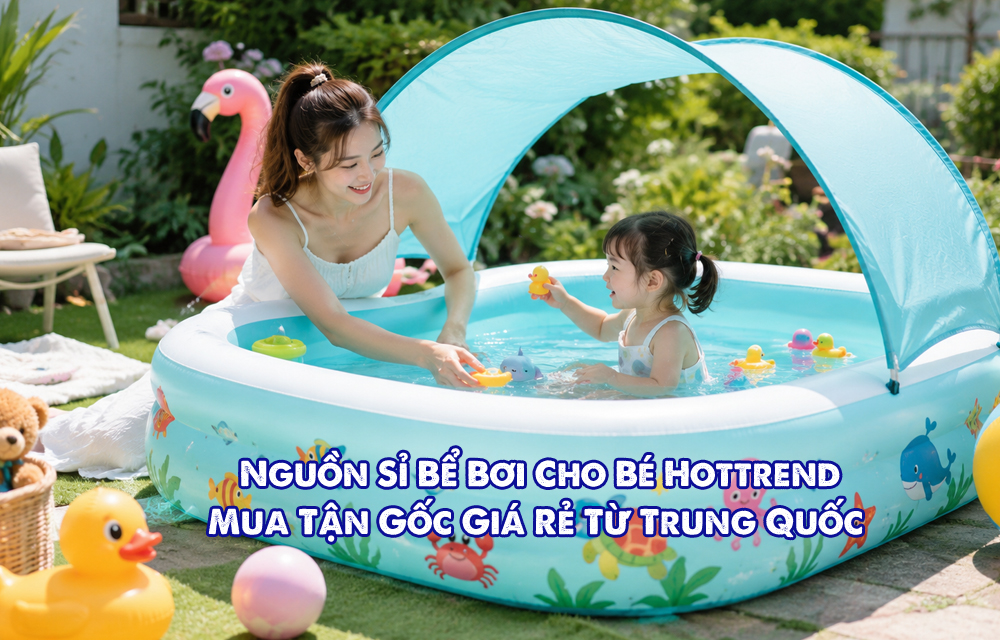 Top Nguồn Sỉ Bể Bơi Cho Bé Giá Tốt, Lợi Nhuận Cao