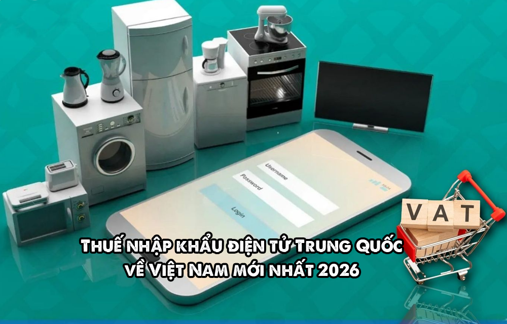 Thuế nhập khẩu điện tử Trung Quốc về Việt Nam mới nhất 2026