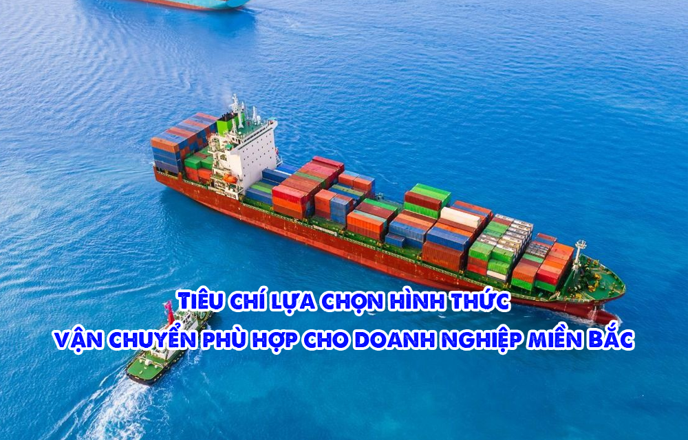 Tiêu chí lựa chọn hình thức vận chuyển phù hợp cho doanh nghiệp miền Bắc